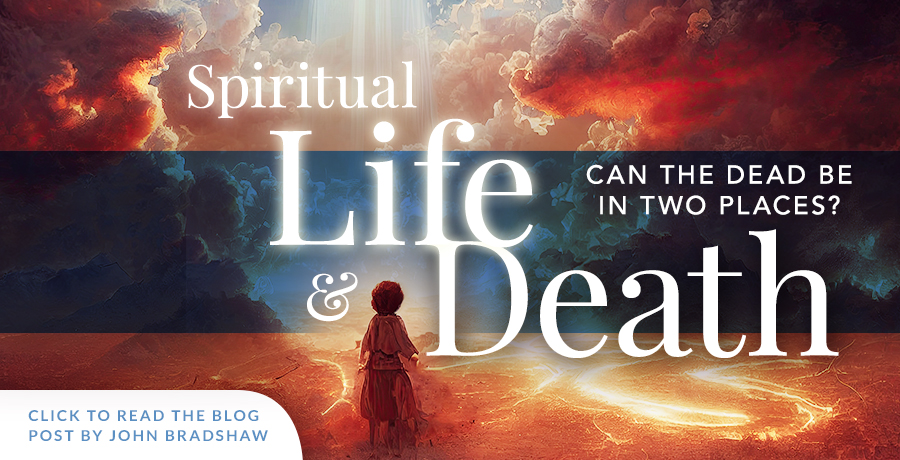 Spiritual life & death - can the dead be in two places? Read the blog by John Bradshaw